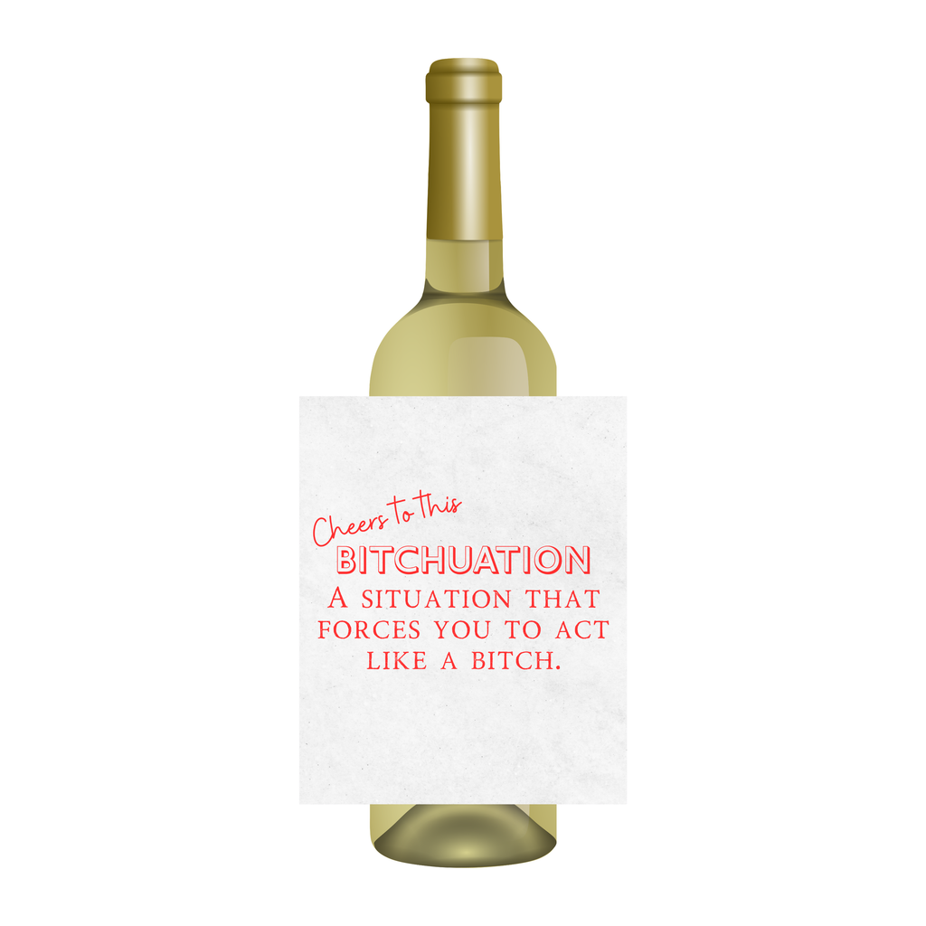 A white wine bottle with a humorous printed label that reads 'Cheers to this BITCHUATION A SITUATION THAT FORCES YOU TO ACT LIKE A BITCH.' on a plain white background.