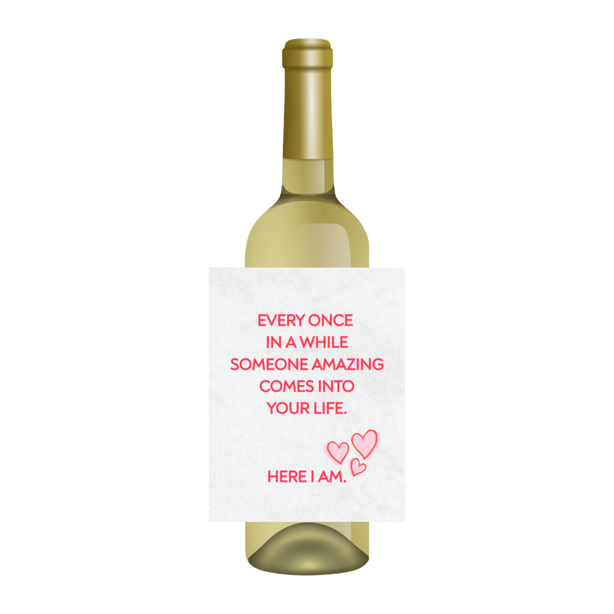 White wine label is shown on a white wine bottle against a white background. The label features fun text that reads "Every once in a while someone amazing comes into your life. -- Here I am" wine label. 
